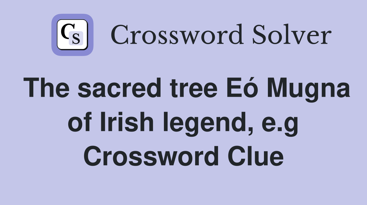 The sacred tree Eó Mugna of Irish legend, e.g Crossword Clue
