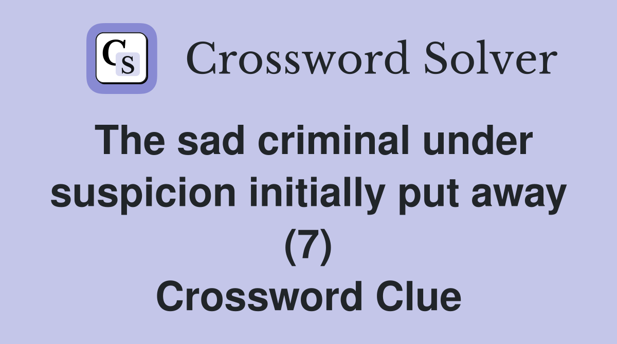 The sad criminal under suspicion initially put away (7) Crossword Clue