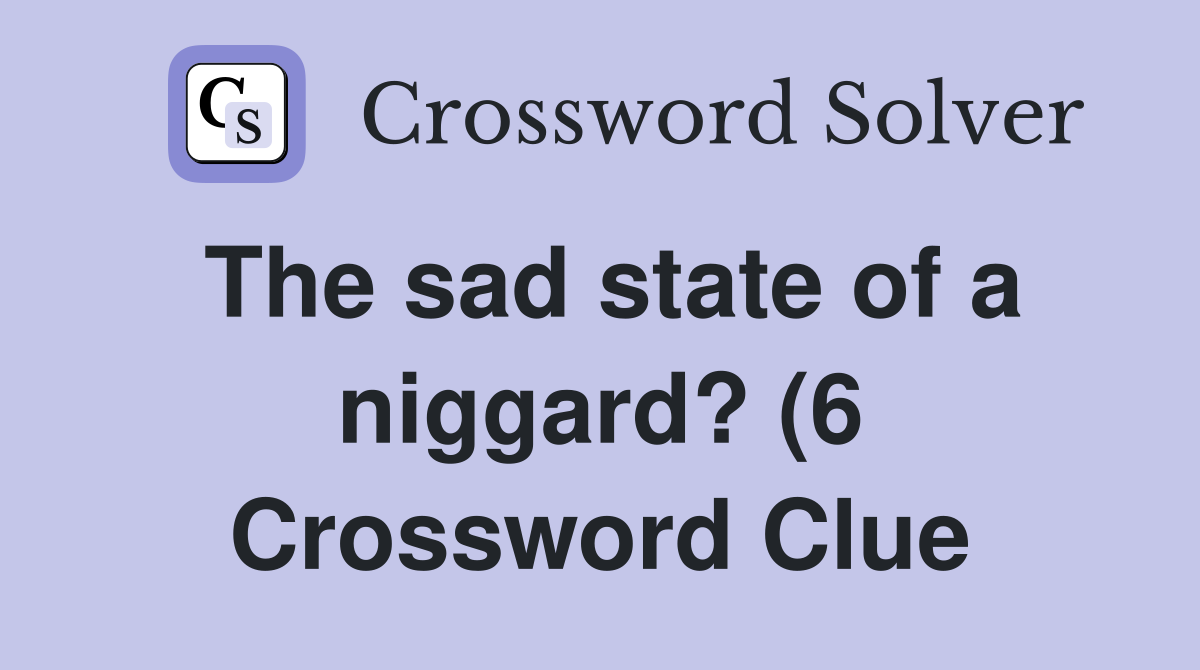 The sad state of a niggard? (6) Crossword Clue Answers Crossword Solver The sad state of a niggard? (6) Crossword Clue Answers Crossword Solver