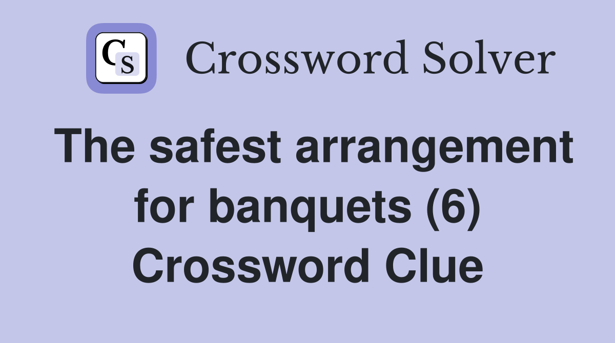 The safest arrangement for banquets (6) Crossword Clue