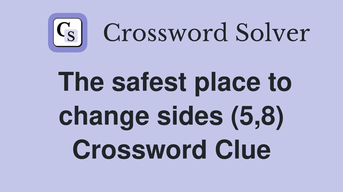 The safest place to change sides (5,8) Crossword Clue