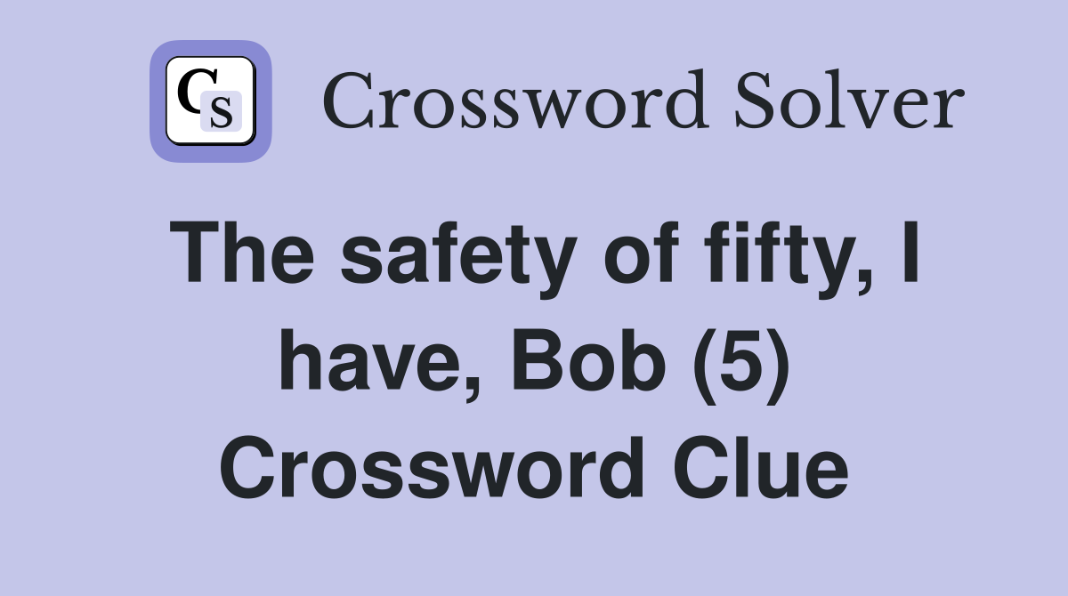 The safety of fifty, I have, Bob (5) Crossword Clue