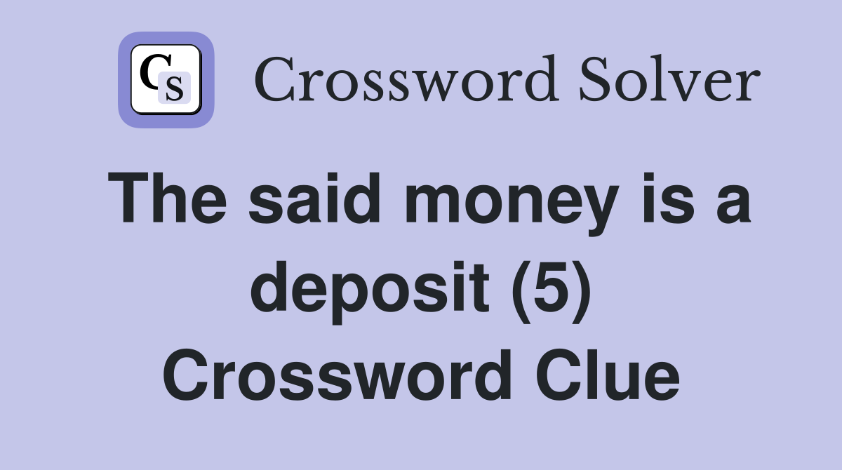 The said money is a deposit (5) Crossword Clue