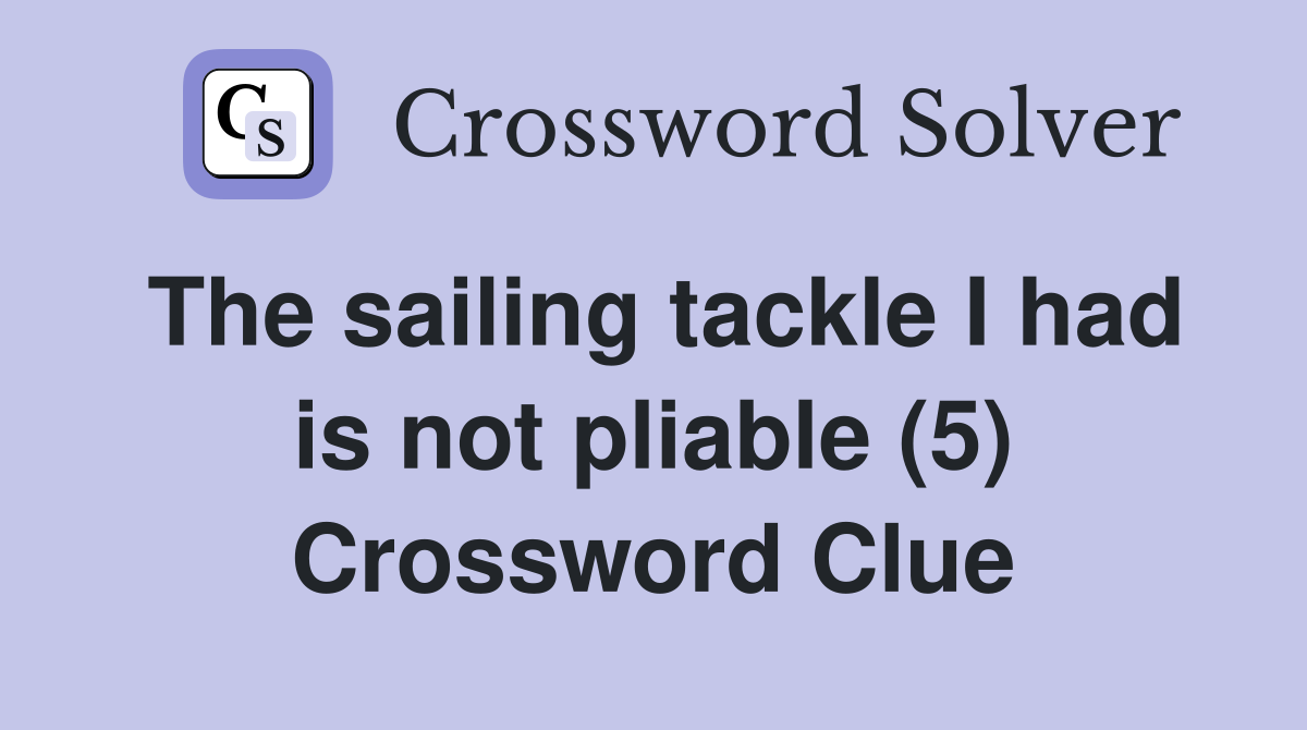 The sailing tackle I had is not pliable (5) Crossword Clue