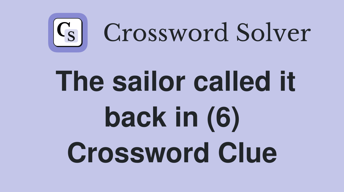 The sailor called it back in (6) Crossword Clue