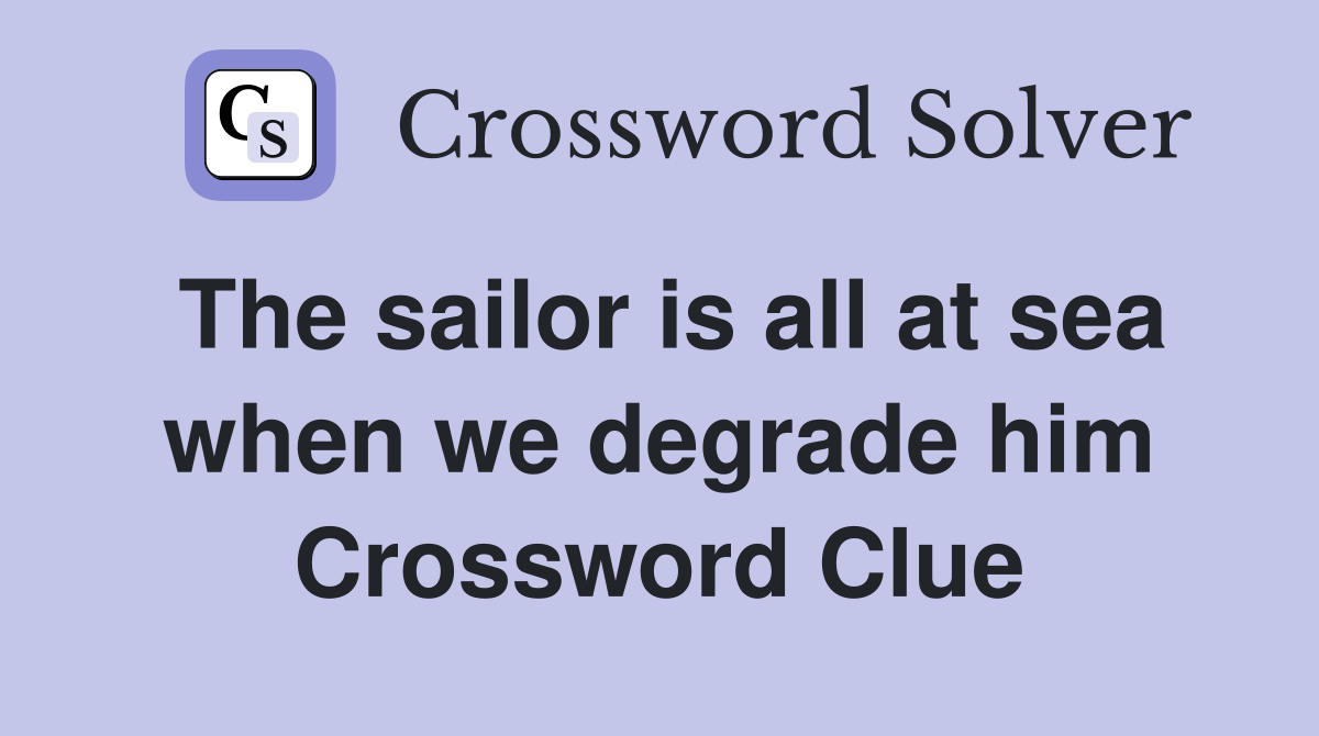 The sailor is all at sea when we degrade him Crossword Clue