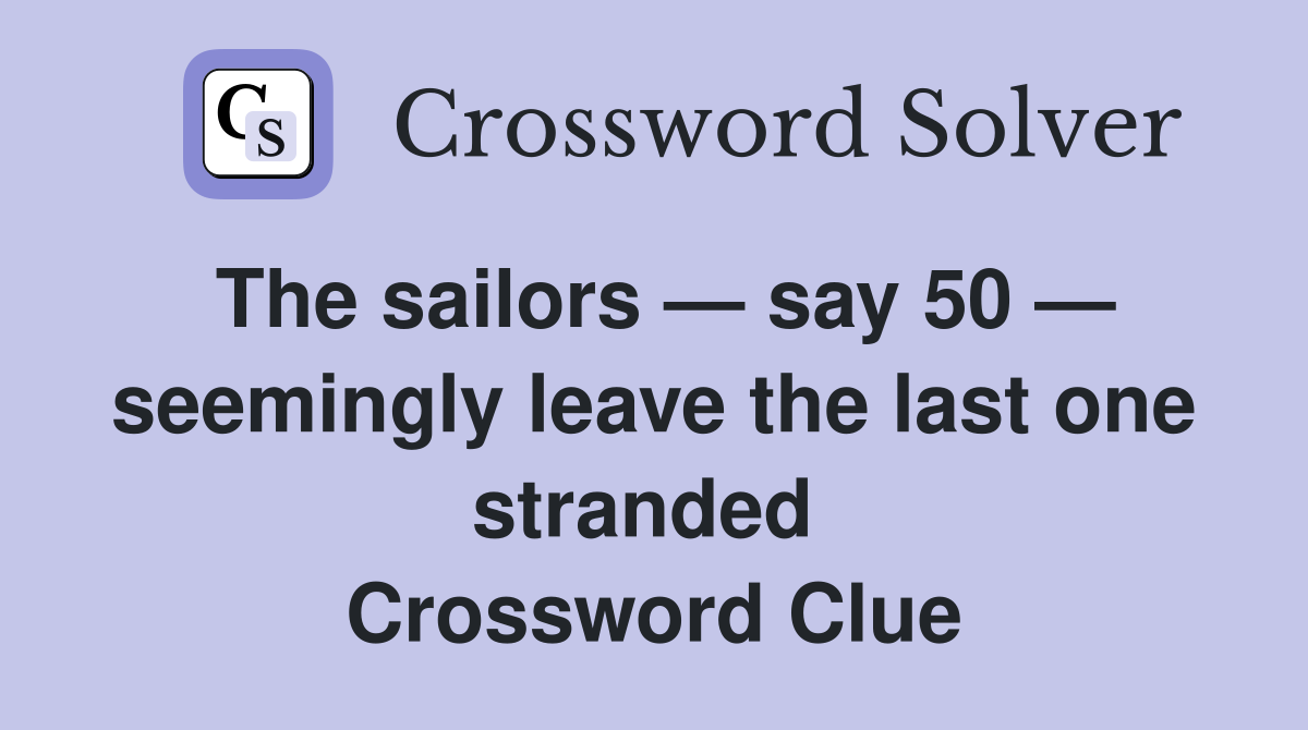 The sailors — say 50 — seemingly leave the last one stranded  Crossword Clue