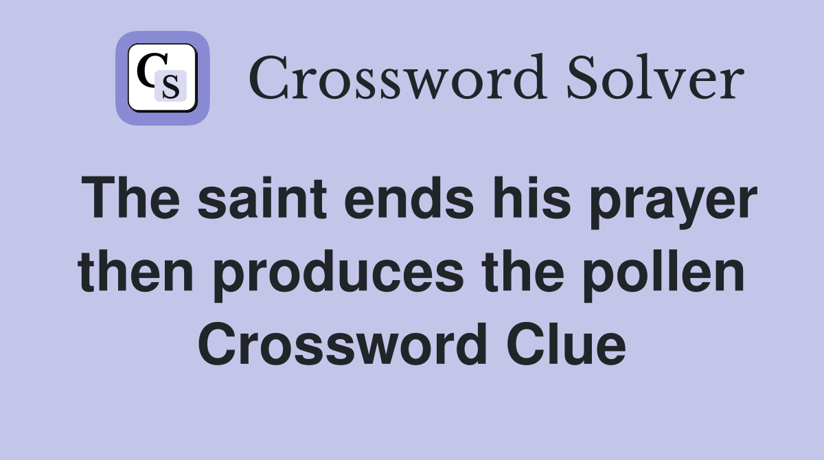 The saint ends his prayer then produces the pollen Crossword Clue