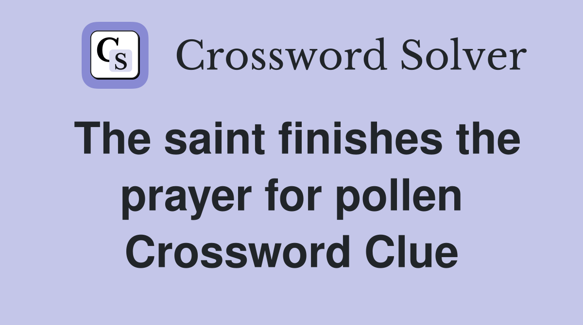 The saint finishes the prayer for pollen Crossword Clue