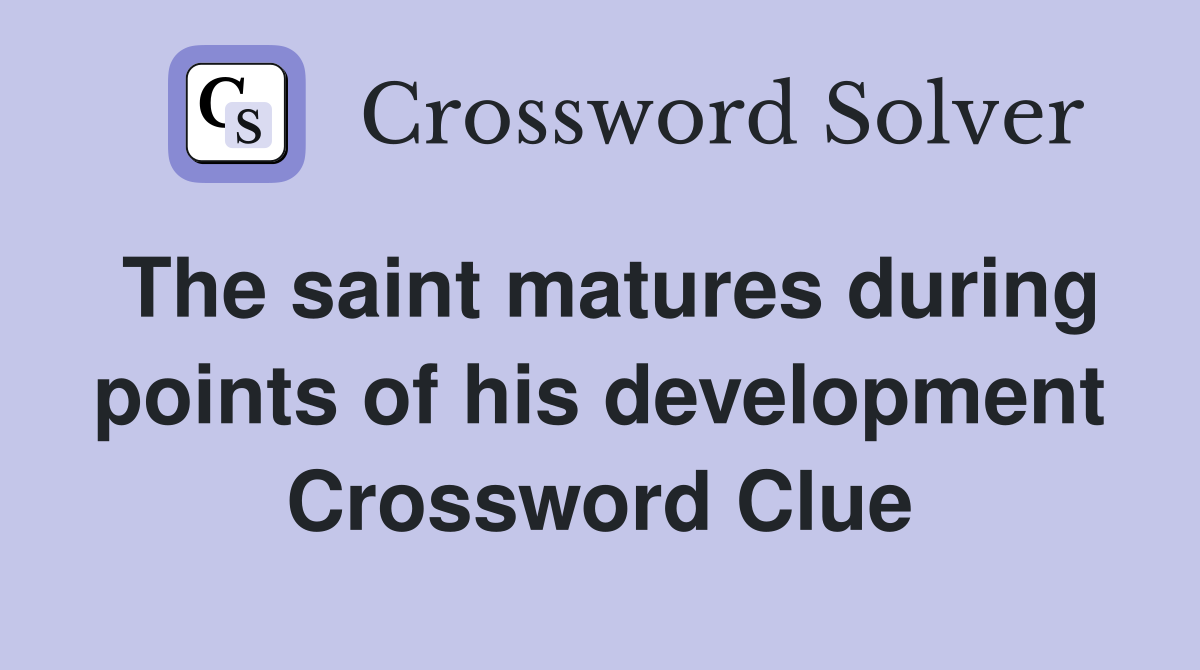 The saint matures during points of his development Crossword Clue