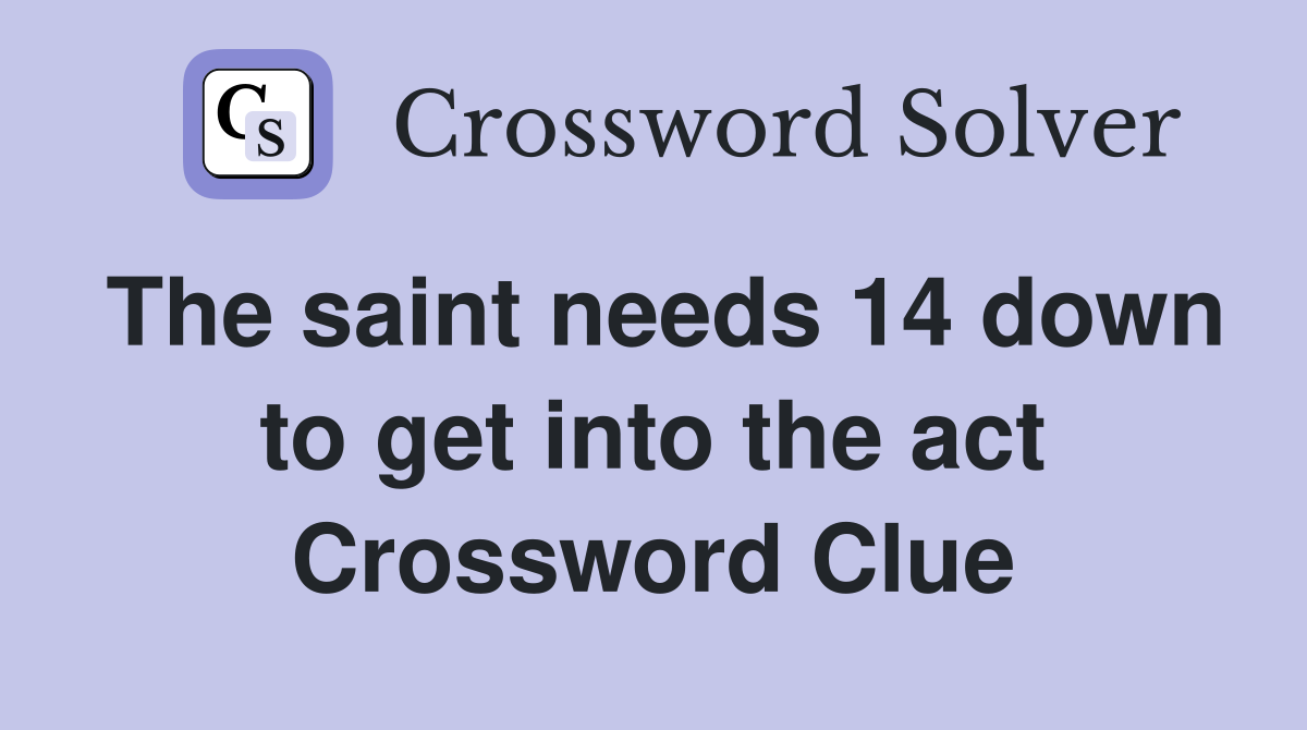 The saint needs 14 down to get into the act Crossword Clue