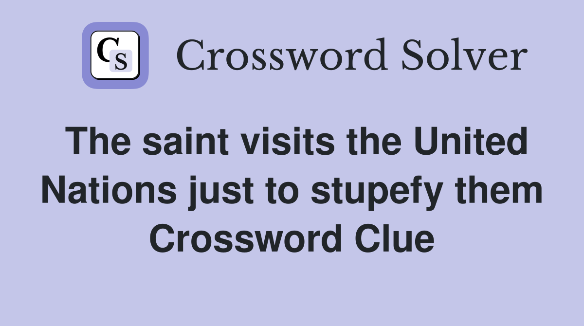 The saint visits the United Nations just to stupefy them Crossword Clue