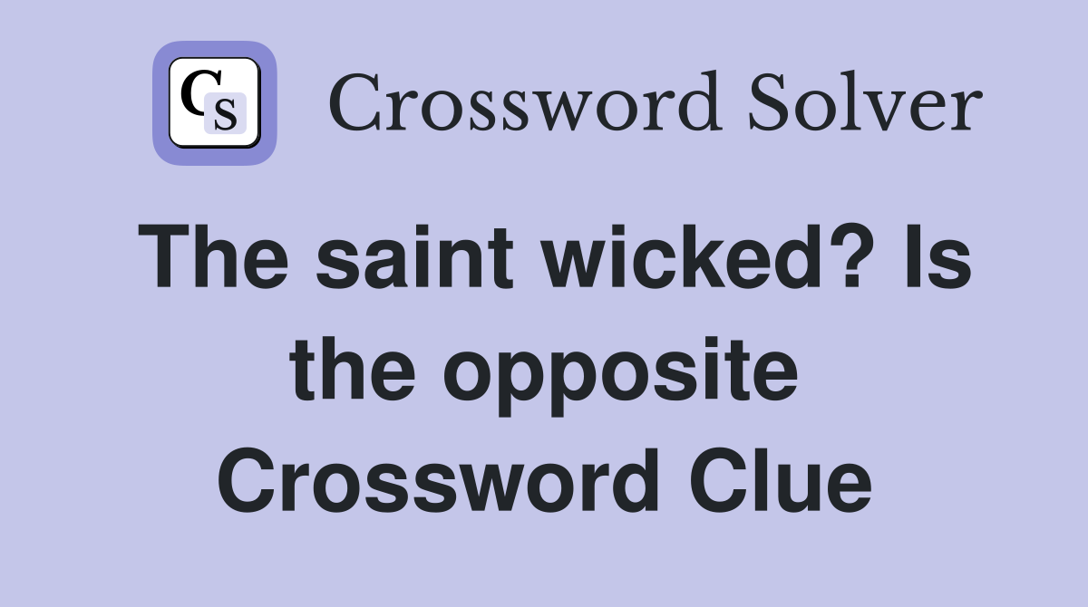 The saint wicked? Is the opposite Crossword Clue