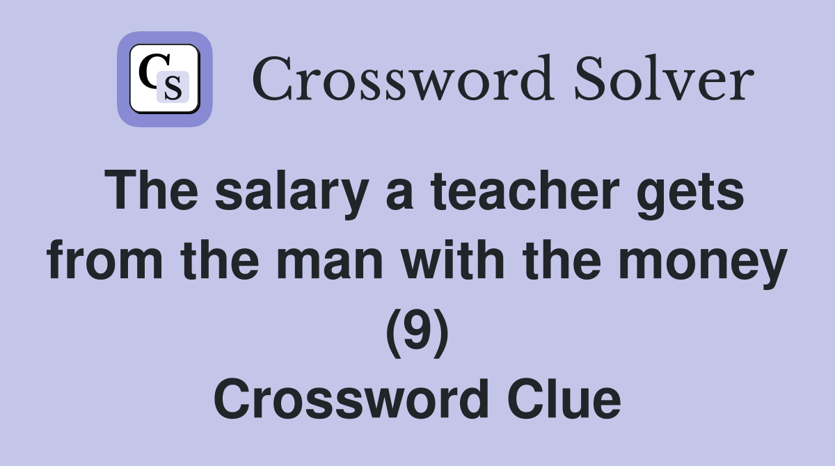 The salary a teacher gets from the man with the money (9) Crossword Clue