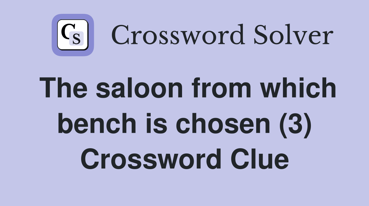 The saloon from which bench is chosen (3) Crossword Clue
