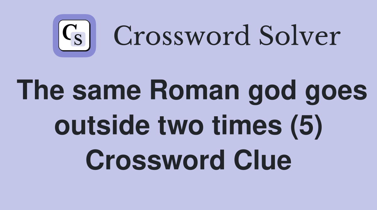 The same Roman god goes outside two times (5) Crossword Clue
