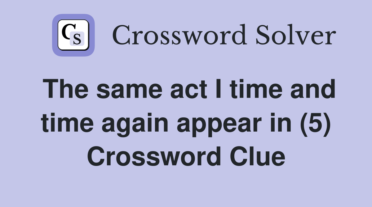 The same act I time and time again appear in (5) Crossword Clue