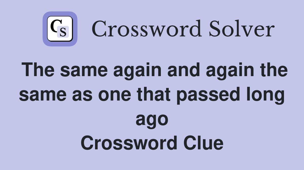 The same again and again the same as one that passed long ago Crossword Clue