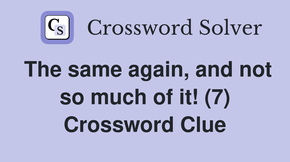 The same again, and not so much of it! (7) Crossword Clue