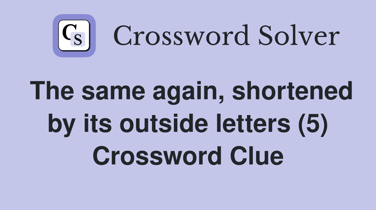 The same again, shortened by its outside letters (5) Crossword Clue