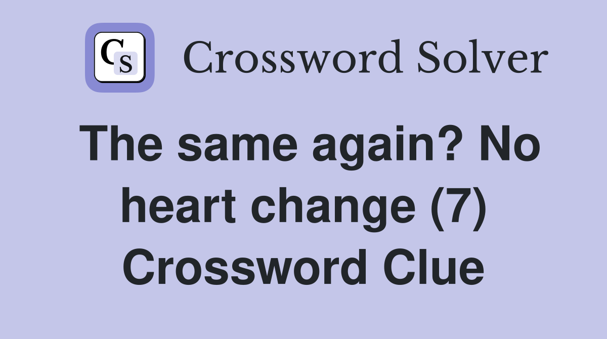 The same again? No heart change (7) Crossword Clue
