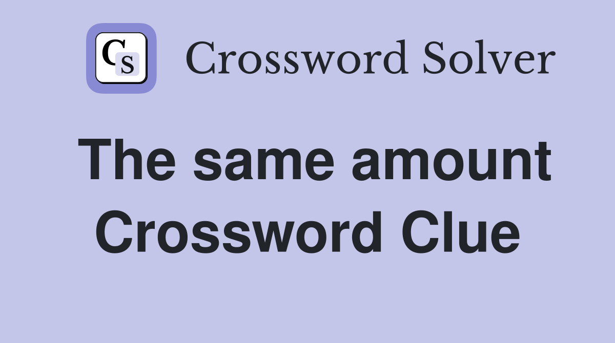 The same amount Crossword Clue