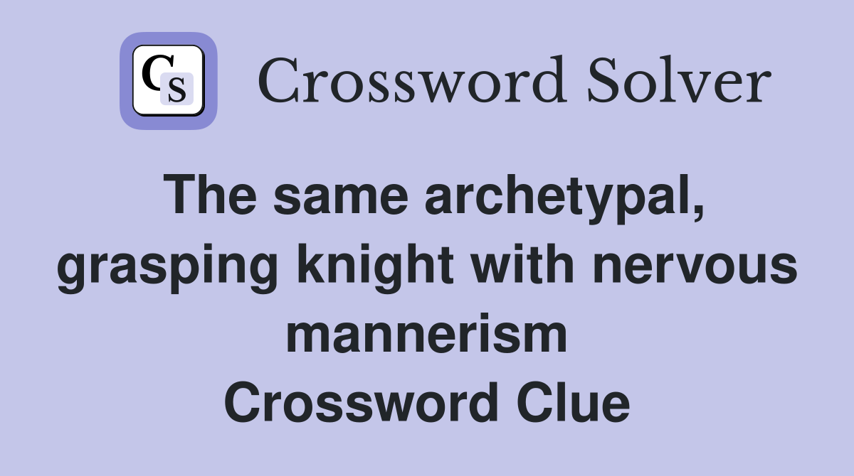 The same archetypal, grasping knight with nervous mannerism Crossword Clue