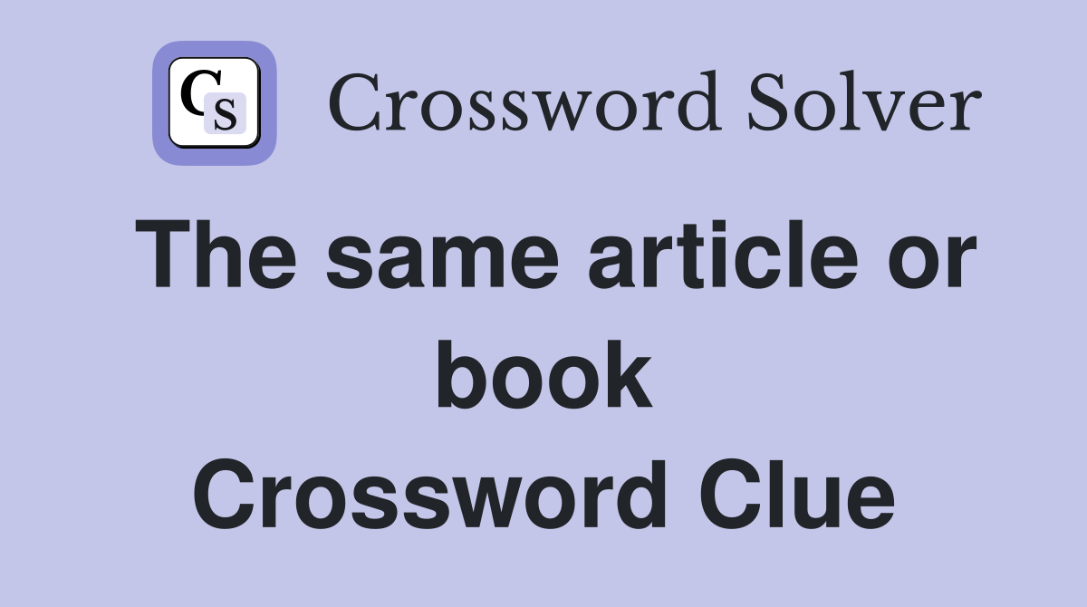 The same article or book Crossword Clue