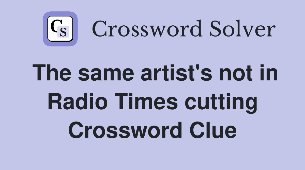 The same artist's not in Radio Times cutting Crossword Clue