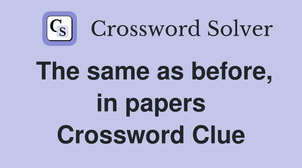 The same as before, in papers Crossword Clue