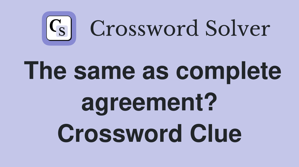 The same as complete agreement? Crossword Clue
