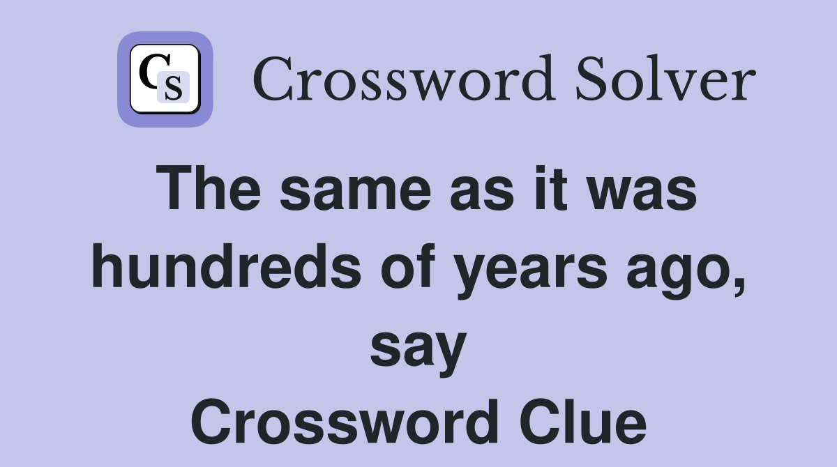 The same as it was hundreds of years ago, say Crossword Clue