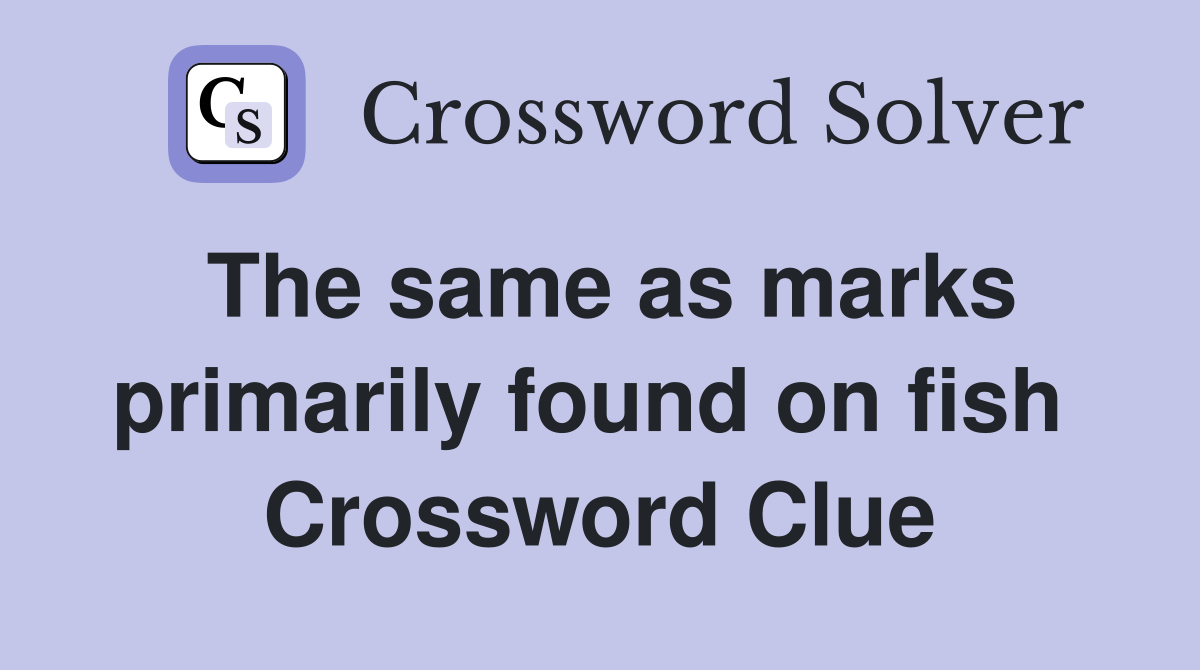 The same as marks primarily found on fish  Crossword Clue