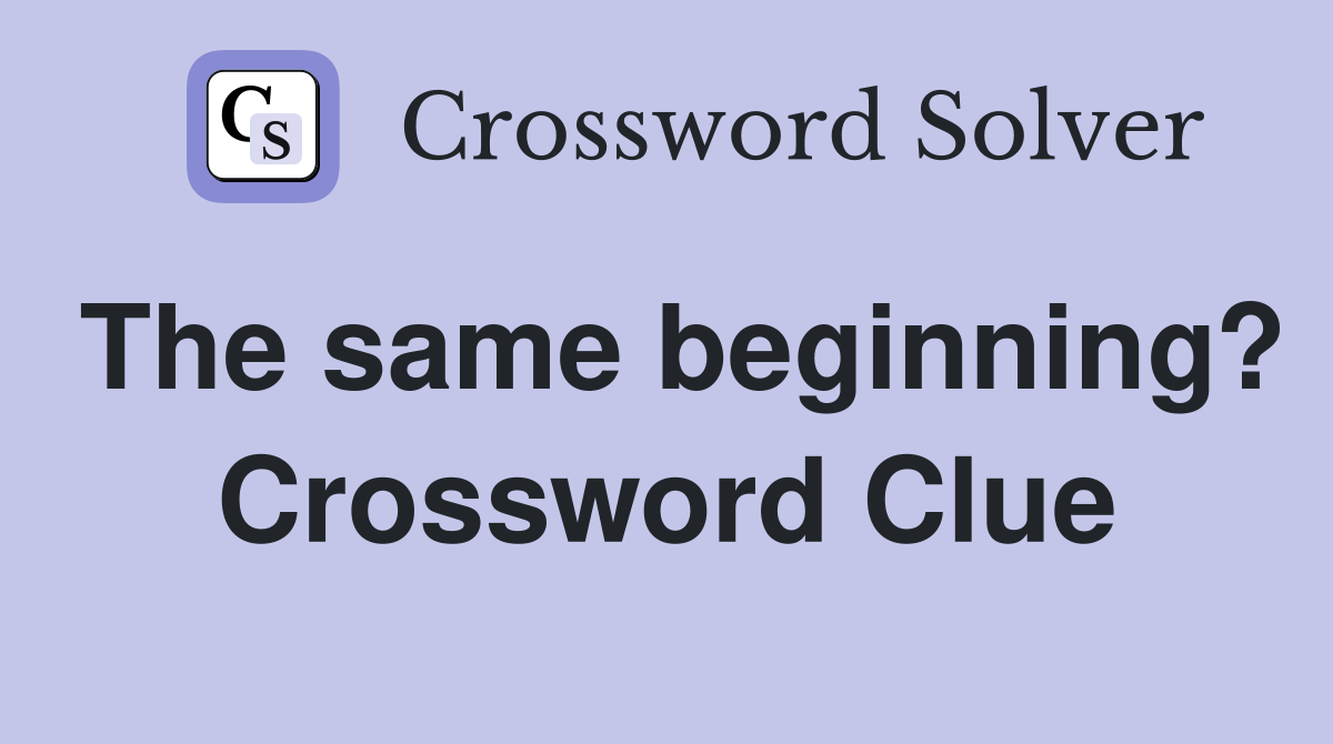 The same beginning? Crossword Clue