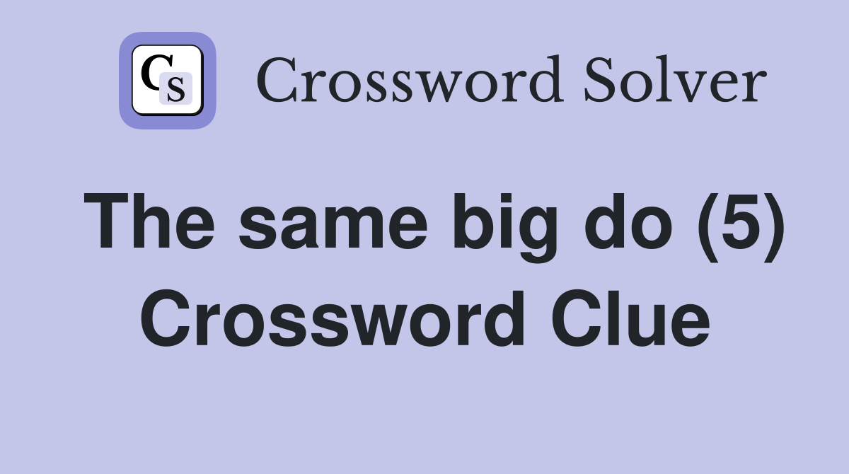 The same big do (5) Crossword Clue