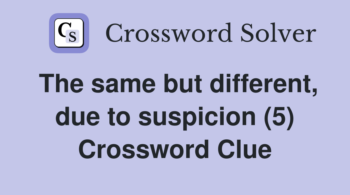 The same but different, due to suspicion (5) Crossword Clue