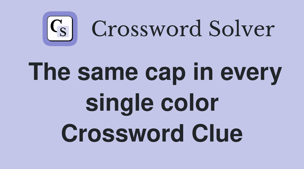 The same cap in every single color Crossword Clue