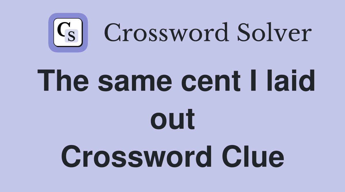 The same cent I laid out Crossword Clue