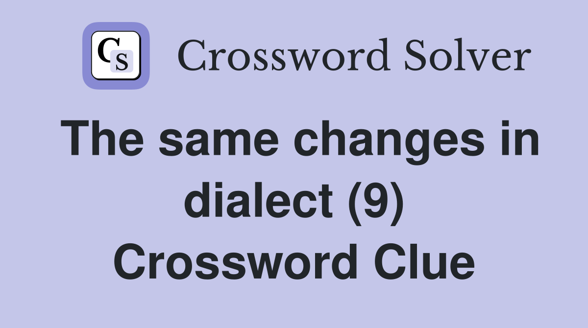 The same changes in dialect (9) Crossword Clue