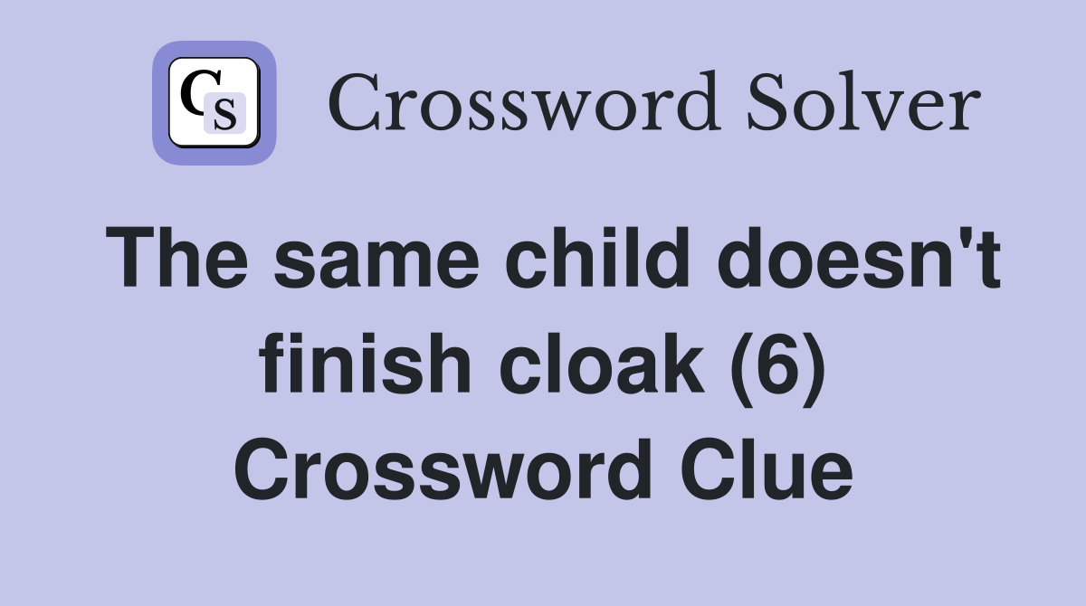 The same child doesn't finish cloak (6) Crossword Clue