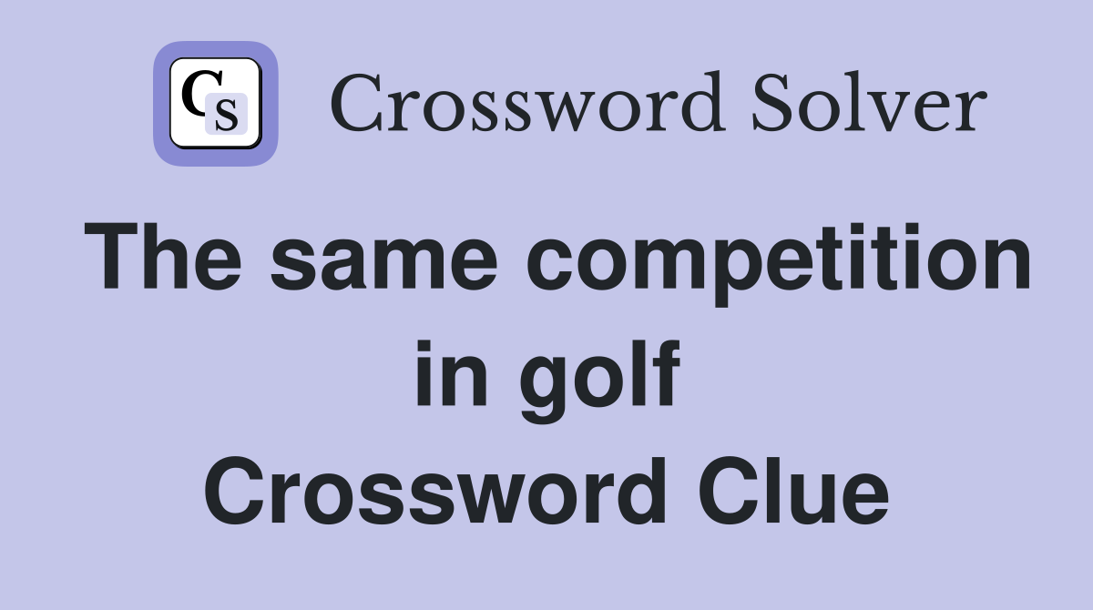 The same competition in golf Crossword Clue