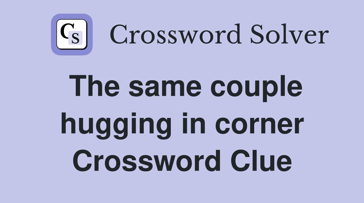 The same couple hugging in corner Crossword Clue