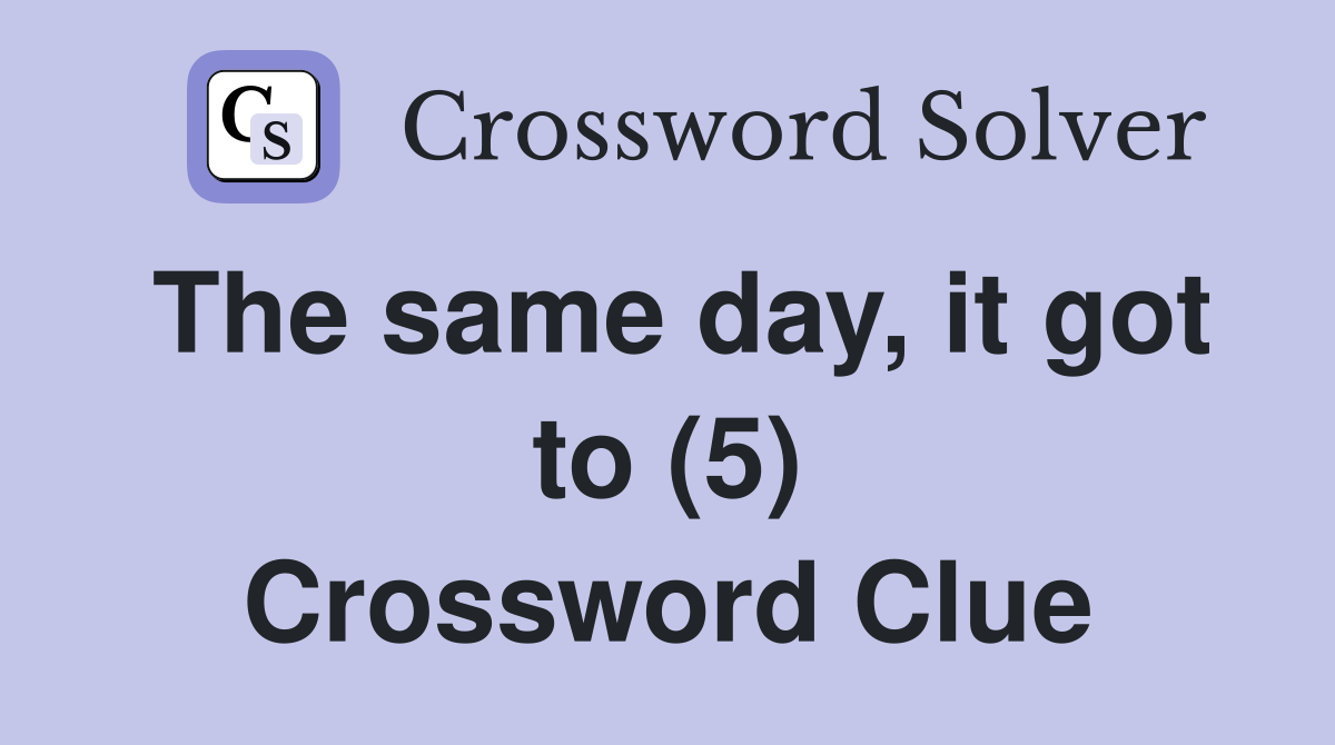 The same day, it got to (5) Crossword Clue