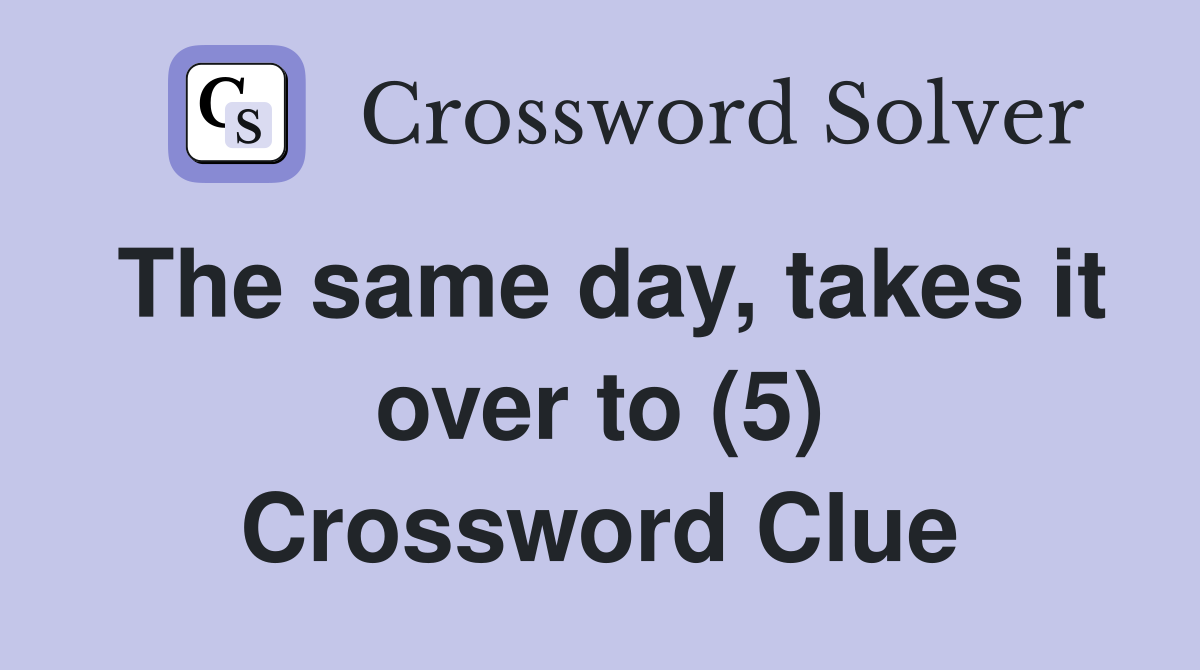 The same day, takes it over to (5) Crossword Clue
