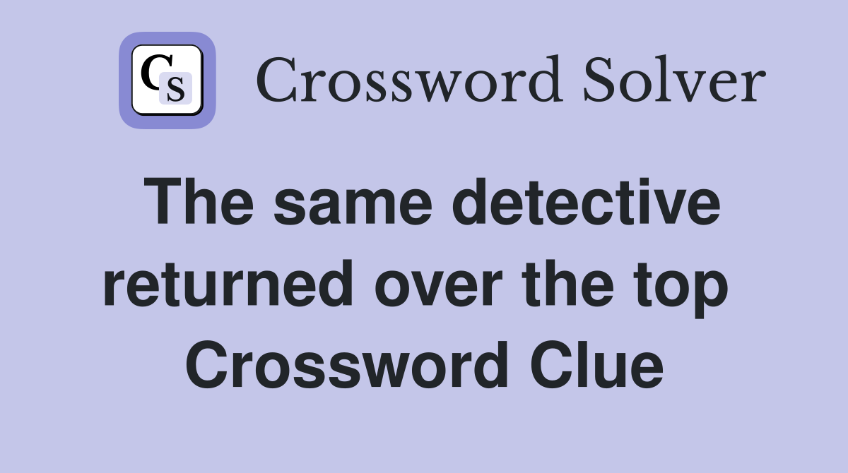The same detective returned over the top  Crossword Clue