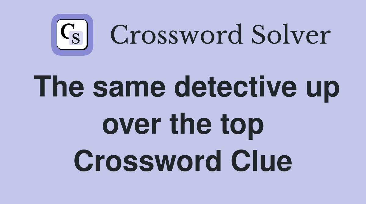 The same detective up over the top Crossword Clue