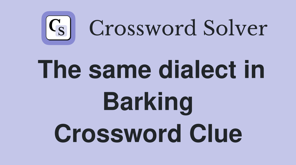 The same dialect in Barking Crossword Clue