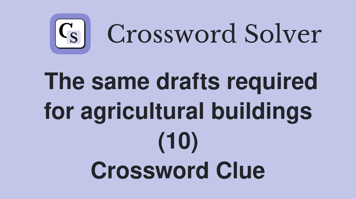The same drafts required for agricultural buildings (10) Crossword Clue
