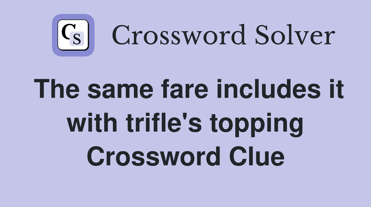 The same fare includes it with trifle's topping Crossword Clue