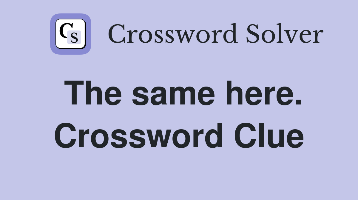 The same here. Crossword Clue